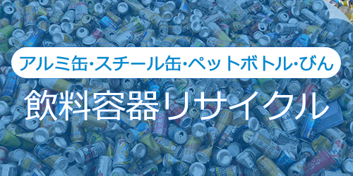 アルミ缶・スチール缶・ペットボトル・びんの飲料容器リサイクル